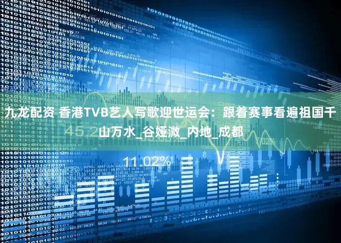 九龙配资 香港TVB艺人写歌迎世运会：跟着赛事看遍祖国千山万水_谷娅溦_内地_成都