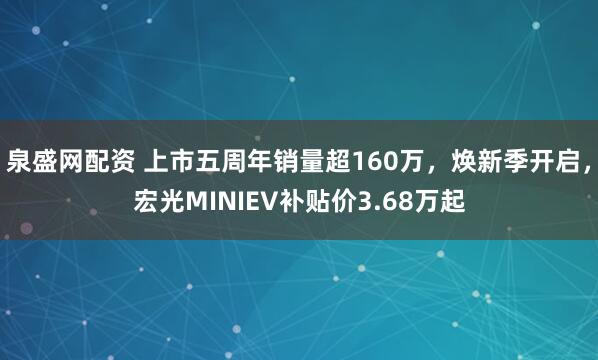 泉盛网配资 上市五周年销量超160万，焕新季开启，宏光MINIEV补贴价3.68万起