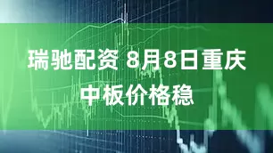 瑞驰配资 8月8日重庆中板价格稳