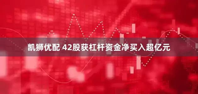 凯狮优配 42股获杠杆资金净买入超亿元