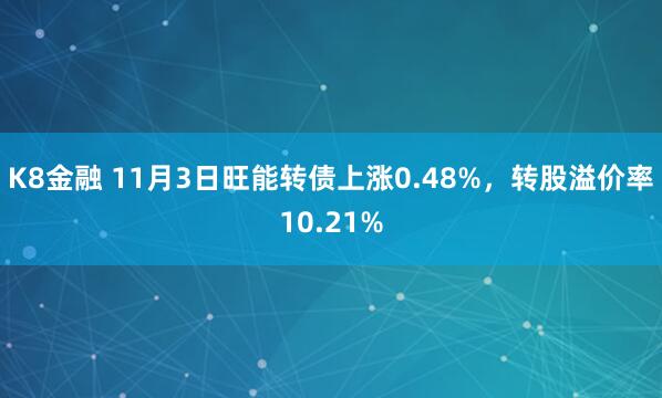 K8金融 11月3日旺能转债上涨0.48%，转股溢价率10.21%