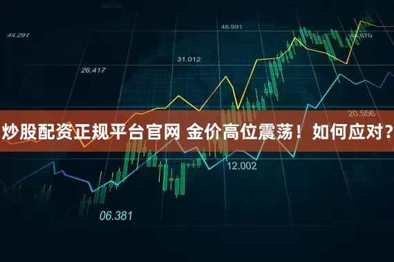 炒股配资正规平台官网 金价高位震荡！如何应对？
