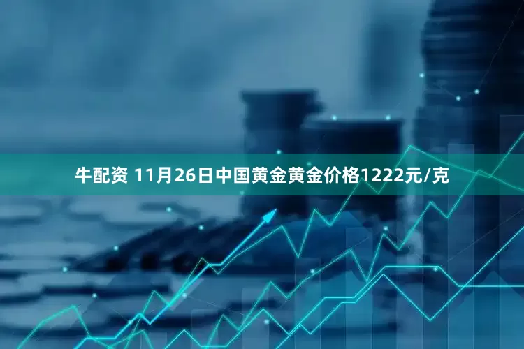 牛配资 11月26日中国黄金黄金价格1222元/克