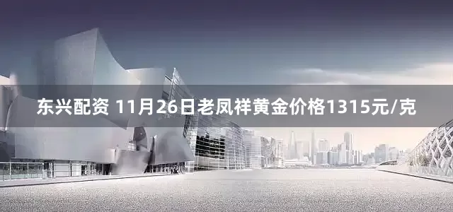 东兴配资 11月26日老凤祥黄金价格1315元/克