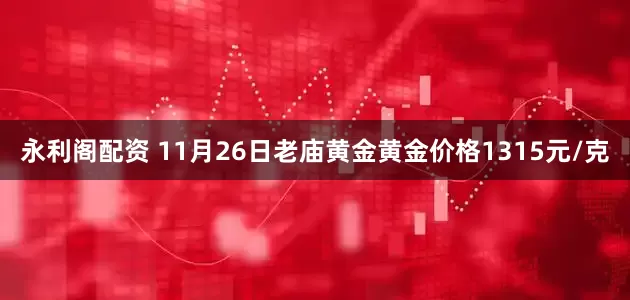 永利阁配资 11月26日老庙黄金黄金价格1315元/克