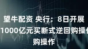 望牛配资 央行：8日开展11000亿元买断式逆回购操作