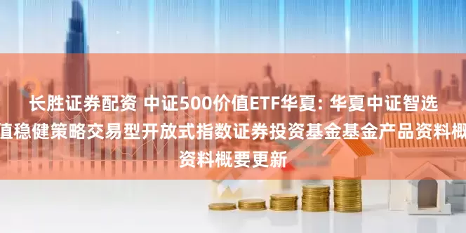 长胜证券配资 中证500价值ETF华夏: 华夏中证智选500价值稳健策略交易型开放式指数证券投资基金基金产品资料概要更新