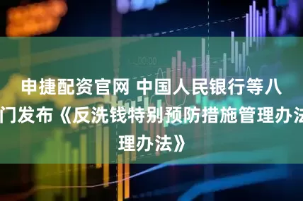 申捷配资官网 中国人民银行等八部门发布《反洗钱特别预防措施管理办法》
