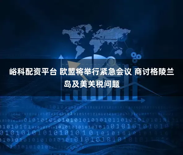 峪科配资平台 欧盟将举行紧急会议 商讨格陵兰岛及美关税问题