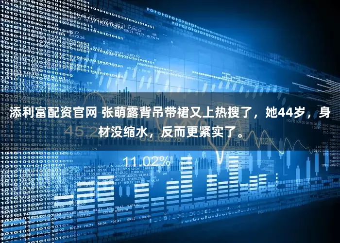 添利富配资官网 张萌露背吊带裙又上热搜了，她44岁，身材没缩水，反而更紧实了。